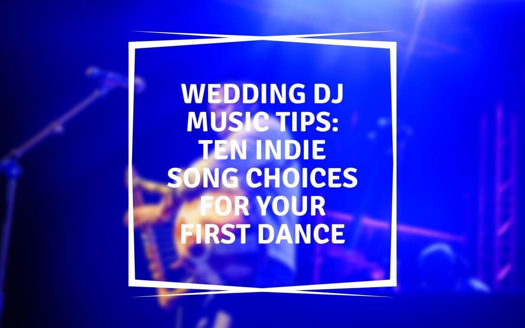 Wedding DJ Music Tips: Ten Indie Song Choices For Your First Dance
